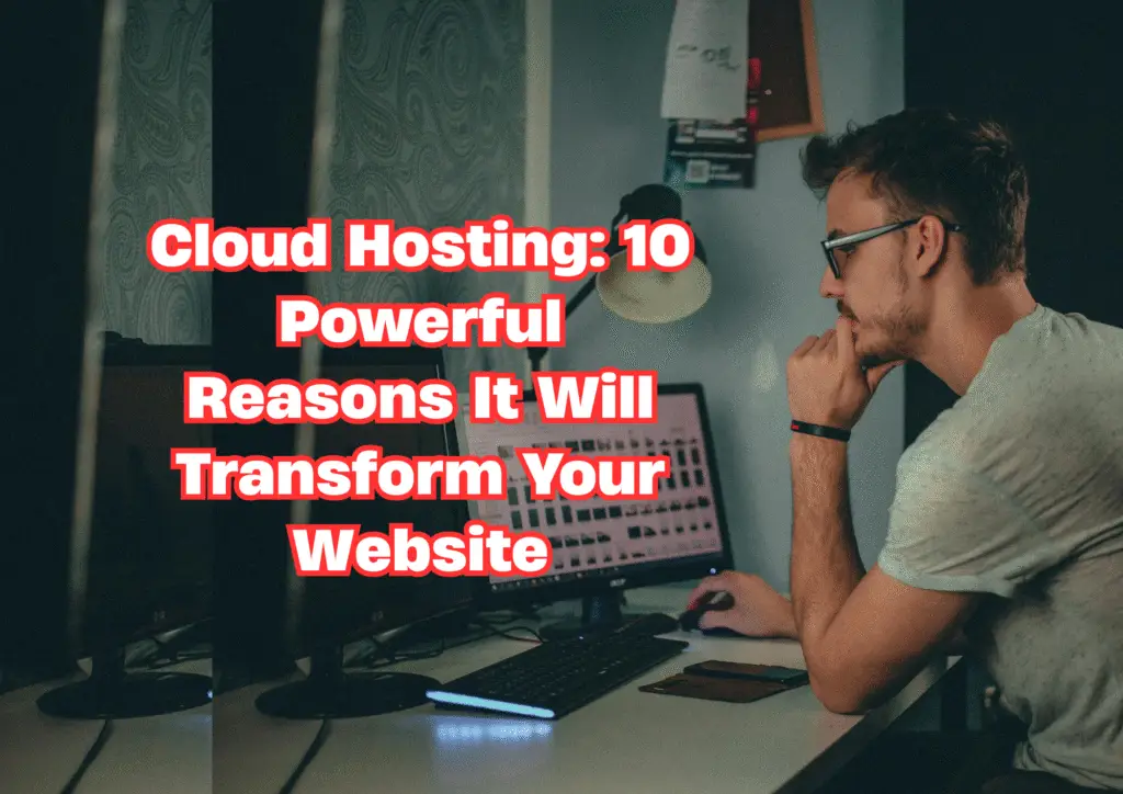 Cloud Hosting: 10 Powerful Reasons It Will Transform Your Website