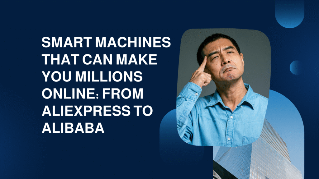 Smart Machines That Can Make You Millions Online: From AliExpress to Alibaba