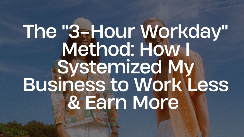 The "3-Hour Workday" Method: How I Systemized My Business to Work Less & Earn More